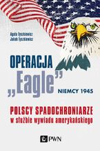Okładka - Operacja ,,Eagle" - Niemcy 1945 - Agata Tyszkiewicz, Jakub Tyszkiewicz