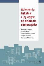 Okładka - Autonomia fiskalna i jej wpływ na działania samorządów - Agnieszka Kopańska, Grzegorz Kula, Joanna Siwińska-Gorzelak, Grażyna Bukowska, Magdalena Młochowska