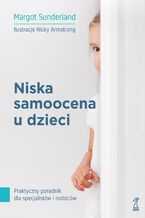 Okładka - Niska samoocena u dzieci. Praktyczny poradnik dla specjalistów i rodziców - Margot Sunderland