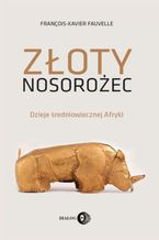 Okładka - Złoty nosorożec. Dzieje średniowiecznej Afryki - François-Xavier Fauvelle