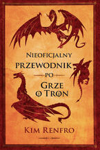 Okładka - Nieoficjalny przewodnik po Grze o tron - Kim Renfro