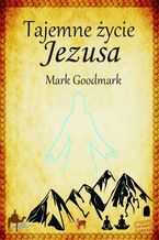 Okładka - Tajemne życie Jezusa - Mark Goodmark
