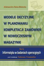 Okładka - Modele decyzyjne w planowaniu kompletacji zamówień w nowoczesnym magazynie - Aleksandra Sabo-Zielonka