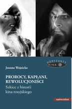 Okładka - Prorocy, kapłani, rewolucjoniści. Szkice z historii kina rosyjskiego - Joanna Wojnicka