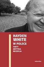 Okładka - Hayden White w Polsce: fakty, krytyka, recepcja - Ewa Domańska, Edward Skibiński, Paweł Stróżyk