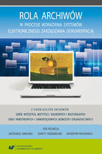 Okładka - Rola archiwów w procesie wdrażania systemów elektronicznego zarządzania dokumentacją. Z doświadczeń archiwów szkół wyższych, instytucji naukowych i kulturalnych oraz państwowych i samorządowych jednostek organizacyjnych - red. Antoni Barciak, Dorota Drzewiecka, Katarzyna Pepłowska