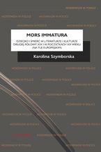 Okładka - Mors immatura. Dziecko i śmierć w literaturze i kulturze drugiej połowy XIX i w początkach XX wieku (na tle europejskim) - Karolina Szymborska