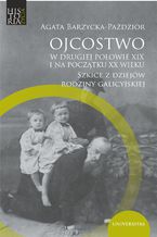 Okładka - Ojcostwo w drugiej połowie XIX i na początku XX w. Szkice z dziejów rodziny galicyjskiej - Agata Barzycka-Paździor