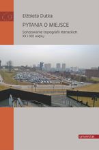 Okładka - Pytania o miejsce. Sondowanie topografii literackich XX i XXI wieku - Elżbieta Dutka