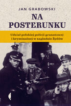 Okładka - Na posterunku. Udział polskiej policji granatowej i kryminalnej w Zagładzie Żydów - Jan Grabowski