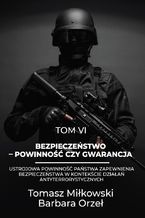 Okładka - Bezpieczeństwo - powinność czy gwarancja. Tom VI. Ustrojowa powinność państwa zapewnienia bezpieczeństwa w kontekście działań antyterrorystycznych - Tomasz Miłkowski, Barbara Orzeł
