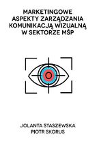 Okładka - Marketingowe aspekty zarządzania komunikacją wizualną w sektorze MŚP - Jolanta Staszewska, Piotr Skorus