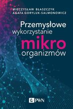 Okładka - Przemysłowe wykorzystanie mikroorganizmów - Mieczysław Kazimierz Błaszczyk, Agata Goryluk-Salmonowicz