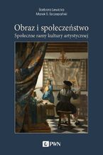 Okładka - Obraz i społeczeństwo. Społeczne ramy kultury artystycznej - Barbara Lewicka, Marek S. Szczepański