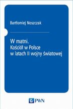 Okładka - W matni. Kościół w Polsce w latach II wojny światowej - Bartłomiej Noszczak