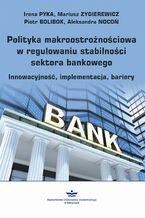 Okładka - Polityka makroostrożnościowa w regulowaniu stabilności sektora bankowego - Irena Pyka, Mariusz Zygierewicz, Piotr Bolibok, Aleksandra Nocoń