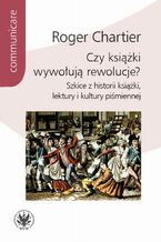 Okładka - Czy książki wywołują rewolucje? - Roger Chartier