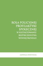 Okładka - Rola policyjnej profilaktyki społecznej w kształtowaniu bezpieczeństwa wewnętrznego - Jadwiga Stawnicka
