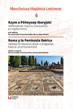 Okładka - Rzym a Półwysep Iberyjski. Różnorodność relacji od starożytności po współczesność. Manufactura Hispanica Lodziense 6 - Adriana Grzelak-Krzymianowska, Maria Judyta Woźniak