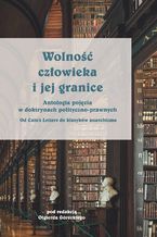 Okładka - Wolność człowieka i jej granice. Antologia pojęcia o doktrynach polityczno-prawnych. Od Cato\'s Letters do klasyków anarchizmu - Olgierd Górecki