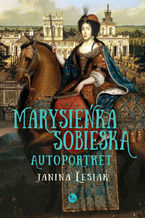 Okładka - Marysieńka Sobieska. Autoportret. Malowany nocą w 17 na 18 czerwca 1696 roku - Janina Lesiak