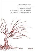 Okładka - Habitus żołnierski w literaturze i kulturze polskiej w kontekście Wielkiej Wojny - Monika Szczepaniak
