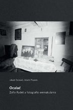 Okładka - Ocalać. Zofia Rydet a fotografia wernakularna - Jakub Dziewit, Adam Pisarek