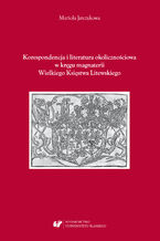 Okładka - Korespondencja i literatura okolicznościowa w kręgu magnaterii Wielkiego Księstwa Litewskiego - Mariola Jarczykowa