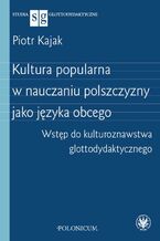 Okładka - Kultura popularna w nauczaniu polszczyzny jako języka obcego - Piotr Kajak