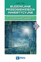Okładka - Budowlane przedsięwzięcia inwestycyjne. Środowiskowe uwarunkowania przygotowania i realizacji - Adam Rak