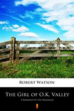Okładka - The Girl of O.K. Valley. A Romance of the Okanagan - Robert Watson