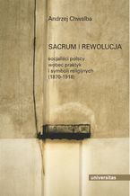 Okładka - Sacrum i rewolucja. Socjaliści polscy wobec praktyk i symboli religijnych (1870-1918) - Andrzej Chwalba