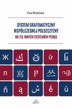 Okładka - System grafematyczny współczesnej polszczyzny na tle innych systemów pisma - Ewa Wolańska