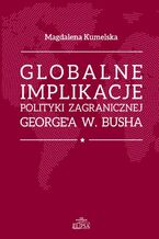 Okładka - Globalne implikacje polityki zagranicznej George'a W. Busha - Magdalena Kumelska