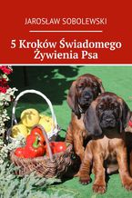 Okładka - 5 Kroków Świadomego Żywienia Psa - Jarosław Sobolewski
