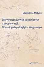 Okładka - Wpływ zrzutów wód kopalnianych na odpływ rzek Górnośląskiego Zagłębia Węglowego - Magdalena Matysik