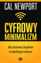 Okładka - Cyfrowy minimalizm. Jak zachować skupienie w hałaśliwym świecie - Cal Newport
