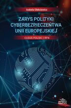Okładka - Zarys polityki cyberbezpieczeństwa Unii Europejskiej Casus Polski i RFN - Izabela Oleksiewicz