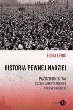 Okładka - Historia pewnej nadziei. Październik '56 oczami amerykańskiej korespondentki - Flora Lewis