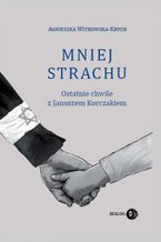 Okładka - Mniej strachu. Ostatnie chwile z Januszem Korczakiem - Agnieszka Witkowska-Krych