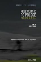 Okładka - Przewodnik po Polsce z filozofią w tle. Tom III. Górny Śląsk - Grzegorz Senderecki