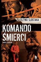 Okładka - Komando śmierci. Śledztwa Szostaka - Janusz Szostak