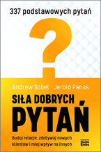 Okładka - Siła dobrych pytań. Buduj relacje, zdobywaj nowych klientów i miej wpływ na innych - Andrew Sobel, Jerold Panas
