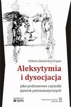 Okładka - Aleksytymia i dysocjacja jako podstawowe czynniki zjawisk potraumatycznych - Elżbieta Zdankiewicz-Ścigała