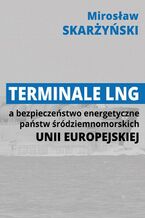 Okładka - Terminale LNG a bezpieczeństwo energetyczne państw śródziemnomorskich Unii Europejskiej - Mirosław Skarżyński