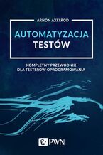 Okładka - Automatyzacja testów. Kompletny przewodnik dla testerów oprogramowania - Arnon Axelrod