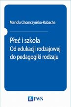 Okładka - Płeć i szkoła. Od edukacji rodzajowej do pedagogiki rodzaju - Mariola Chomczyńska-Rubacha