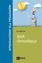 Okładka - Język i komunikacja. Wprowadzenie dla pedagogów - Anna Wileczek