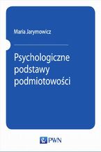 Okładka - Psychologiczne podstawy podmiotowości - Maria Jarymowicz