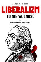 Okładka - Liberalizm to nie wolność, czyli libertarianizm dla rozsądnych - Jakub Wozinski